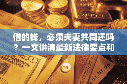 北京借的钱，必须夫妻共同还吗？一文讲清最新法律要点和避坑指南
