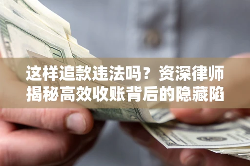 北京这样追款违法吗？资深律师揭秘高效收账背后的隐藏陷阱