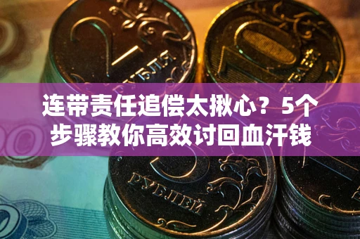 北京连带责任追偿太揪心？5个步骤教你高效讨回血汗钱