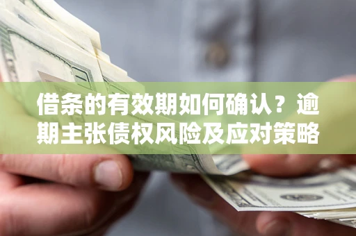 北京借条的有效期如何确认？逾期主张债权风险及应对策略？