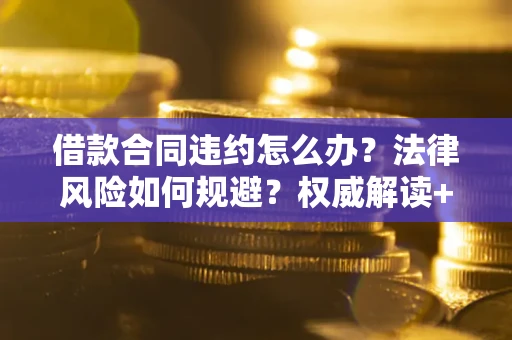 北京借款合同违约怎么办?法律风险如何规避?权威解读+实用指南 北京借款合同违约怎么办?法律风险如何规避?权威解读+实用指南