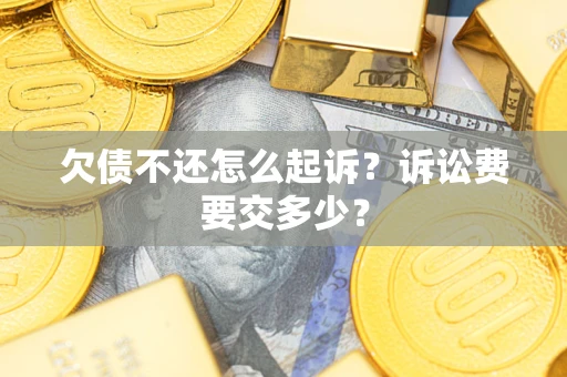 北京欠债不还怎么起诉？诉讼费要交多少？