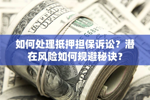 北京如何处理抵押担保诉讼？潜在风险如何规避秘诀？