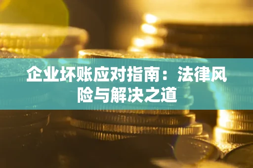 北京企业坏账应对指南：法律风险与解决之道