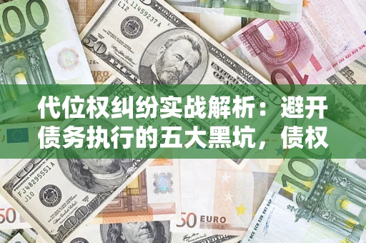 北京代位权纠纷实战解析：避开债务执行的五大黑坑，债权人必看指南