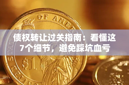 北京债权转让过关指南：看懂这7个细节，避免踩坑血亏