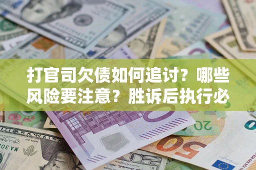 北京打官司欠债如何追讨？哪些风险要注意？胜诉后执行必看！