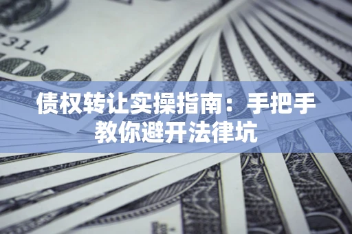 北京债权转让实操指南：手把手教你避开法律坑