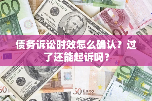 北京债务诉讼时效怎么确认？过了还能起诉吗？