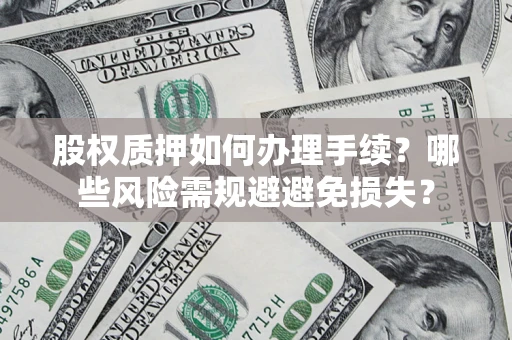 北京股权质押如何办理手续？哪些风险需规避避免损失？