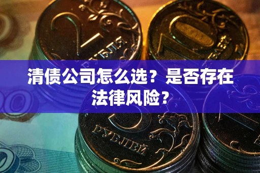 北京清债公司怎么选？是否存在法律风险？