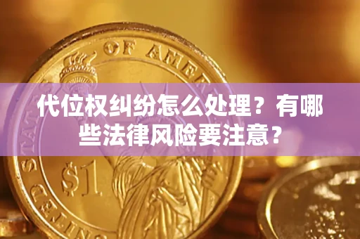 北京代位权纠纷怎么处理？有哪些法律风险要注意？