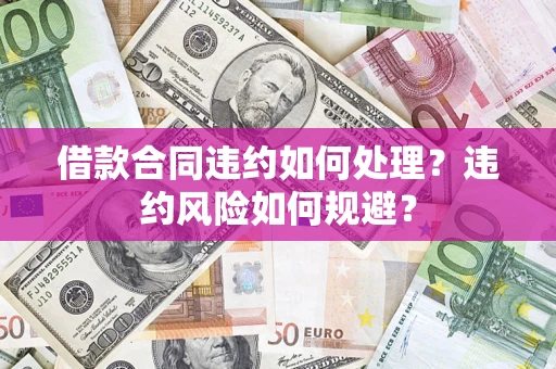 北京借款合同违约如何处理？违约风险如何规避？