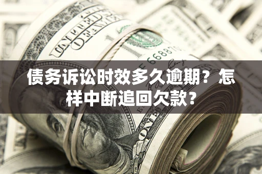 北京债务诉讼时效多久逾期？怎样中断追回欠款？