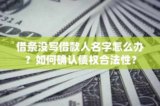北京借条没写借款人名字怎么办？如何确认债权合法性？