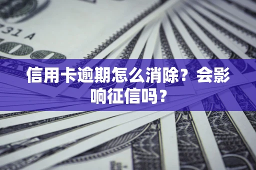 北京信用卡逾期怎么消除？会影响征信吗？