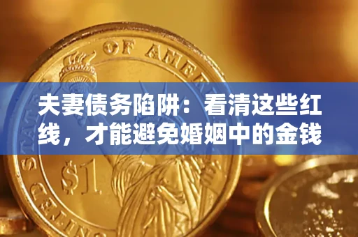 北京夫妻债务陷阱：看清这些红线，才能避免婚姻中的金钱危机