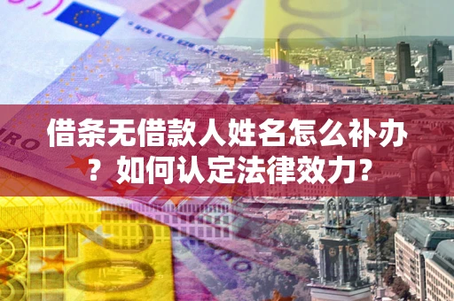 北京借条无借款人姓名怎么补办？如何认定法律效力？
