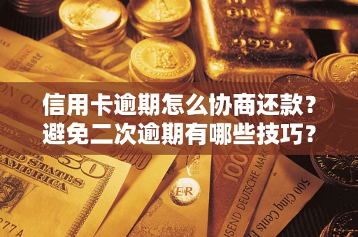 北京信用卡逾期怎么协商还款？避免二次逾期有哪些技巧？