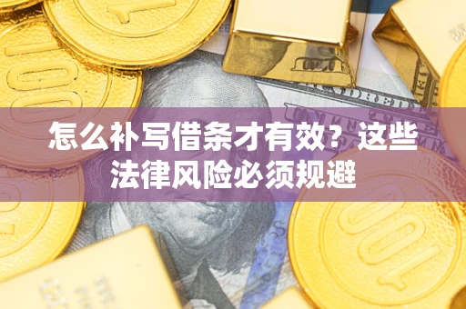 北京怎么补写借条才有效？这些法律风险必须规避