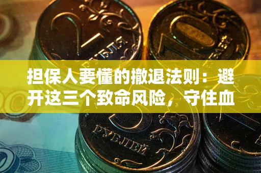 北京担保人要懂的撤退法则：避开这三个致命风险，守住血汗钱