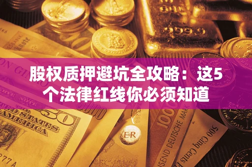 北京股权质押避坑全攻略：这5个法律红线你必须知道
