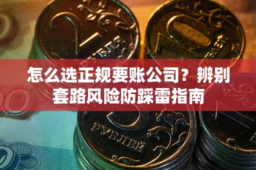 北京怎么选正规要账公司？辨别套路风险防踩雷指南