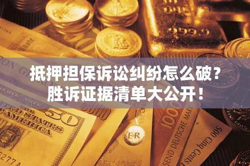 北京抵押担保诉讼纠纷怎么破？胜诉证据清单大公开！