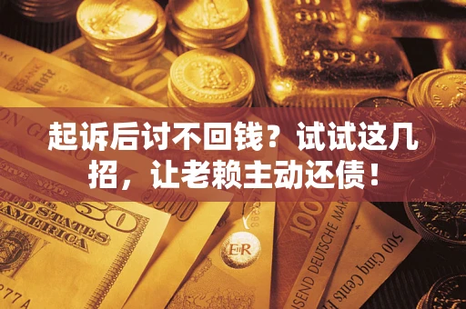 北京起诉后讨不回钱？试试这几招，让老赖主动还债！