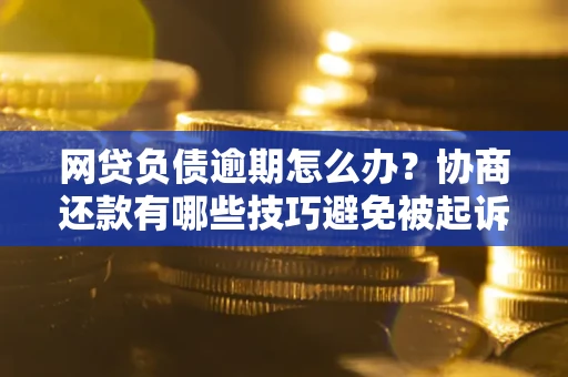 北京网贷负债逾期怎么办？协商还款有哪些技巧避免被起诉？