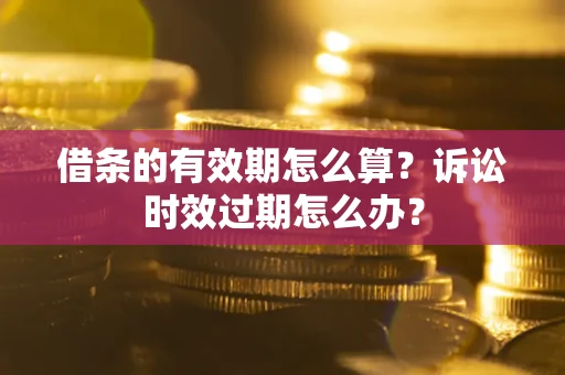北京借条的有效期怎么算？诉讼时效过期怎么办？