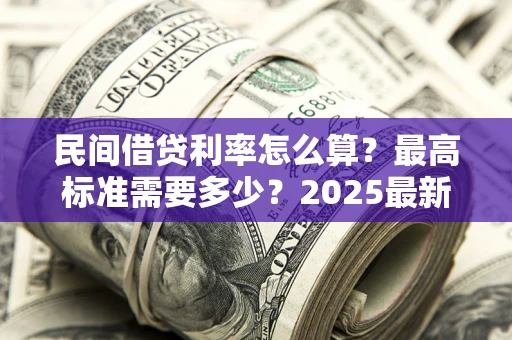 北京民间借贷利率怎么算？最高标准需要多少？2025最新避坑指南