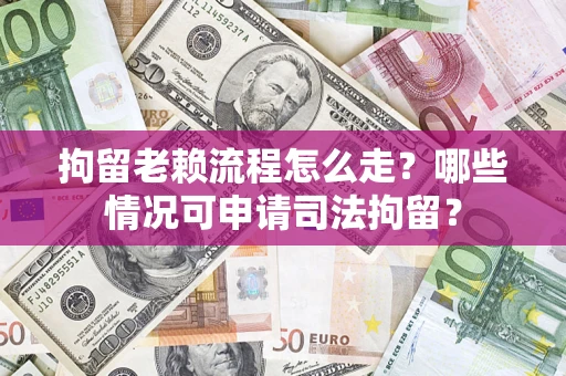 北京拘留老赖流程怎么走?哪些情况可申请司法拘留? 北京拘留老赖流程怎么走?哪些情况可申请司法拘留?