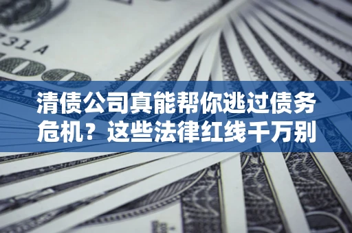 北京清债公司真能帮你逃过债务危机？这些法律红线千万别踩