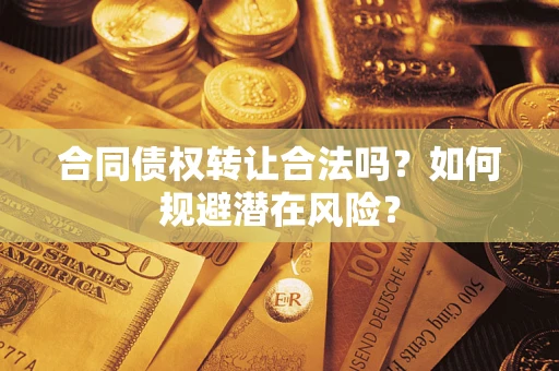 北京合同债权转让合法吗?如何规避潜在风险? 北京合同债权转让合法吗?如何规避潜在风险?
