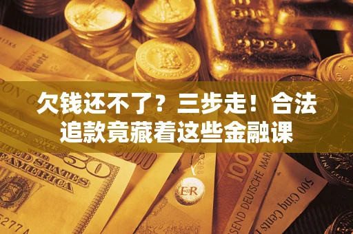 北京欠钱还不了？三步走！合法追款竟藏着这些金融课