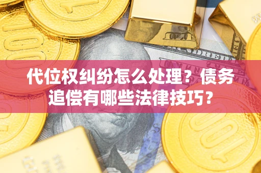 北京代位权纠纷怎么处理？债务追偿有哪些法律技巧？