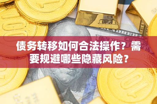 北京债务转移如何合法操作？需要规避哪些隐藏风险？