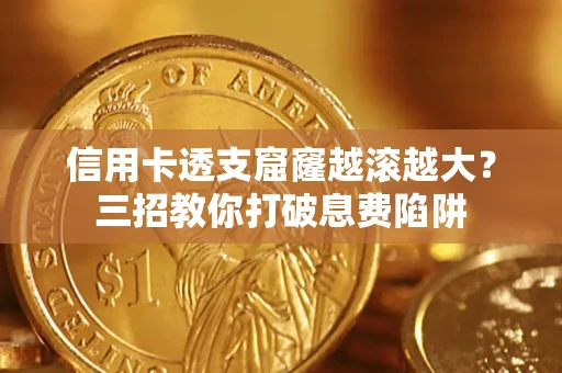 北京信用卡透支窟窿越滚越大？三招教你打破息费陷阱