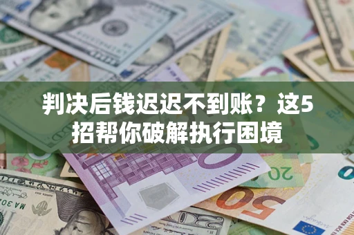 北京判决后钱迟迟不到账？这5招帮你破解执行困境