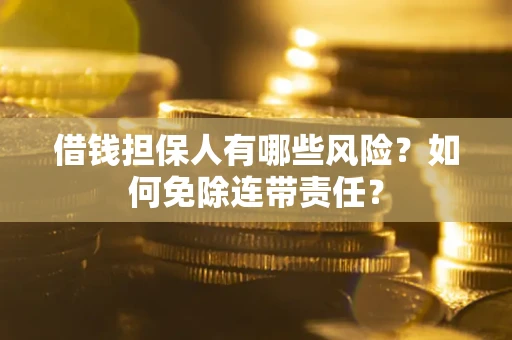 北京借钱担保人有哪些风险？如何免除连带责任？