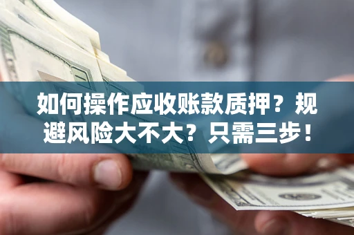 北京如何操作应收账款质押？规避风险大不大？只需三步！