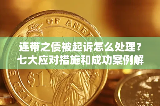 北京连带之债被起诉怎么处理？七大应对措施和成功案例解析