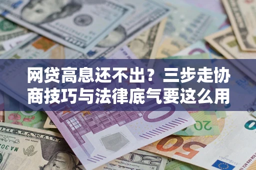 北京网贷高息还不出？三步走协商技巧与法律底气要这么用