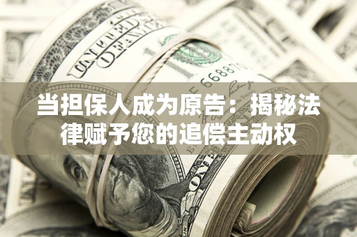 北京当担保人成为原告:揭秘法律赋予您的追偿主动权 北京当担保人成为原告:揭秘法律赋予您的追偿主动权