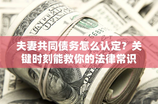北京夫妻共同债务怎么认定？关键时刻能救你的法律常识