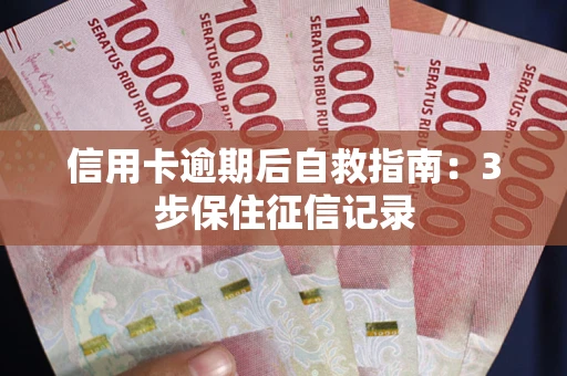 北京信用卡逾期后自救指南：3步保住征信记录