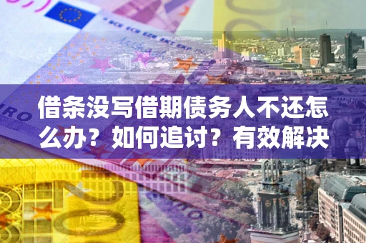 北京借条没写借期债务人不还怎么办？如何追讨？有效解决方案！