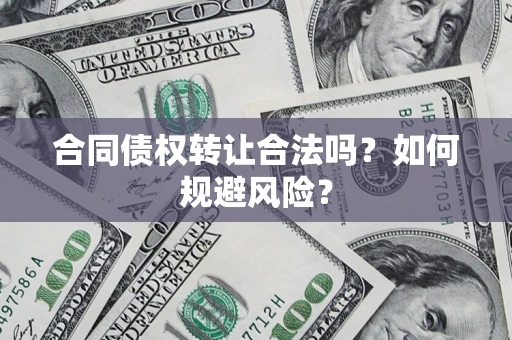 北京合同债权转让合法吗?如何规避风险? 北京合同债权转让合法吗?如何规避风险?