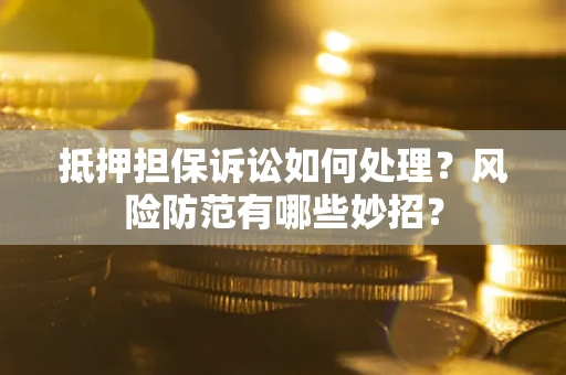 北京抵押担保诉讼如何处理？风险防范有哪些妙招？